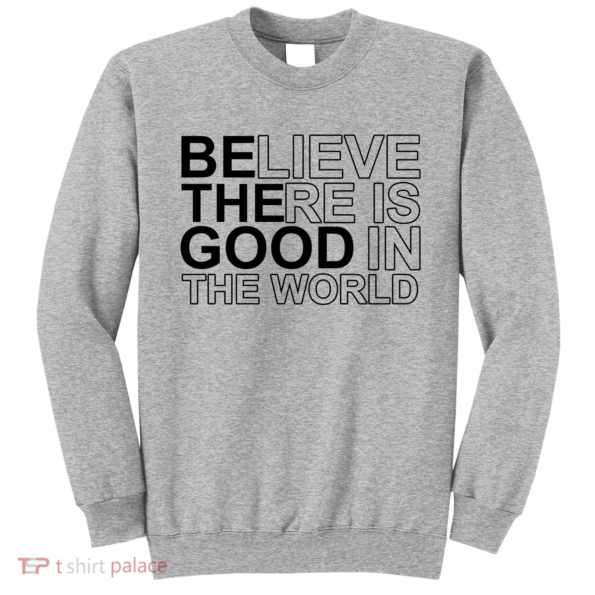 Believe There Is Good In The World Be The Good Quote Sweatshirt