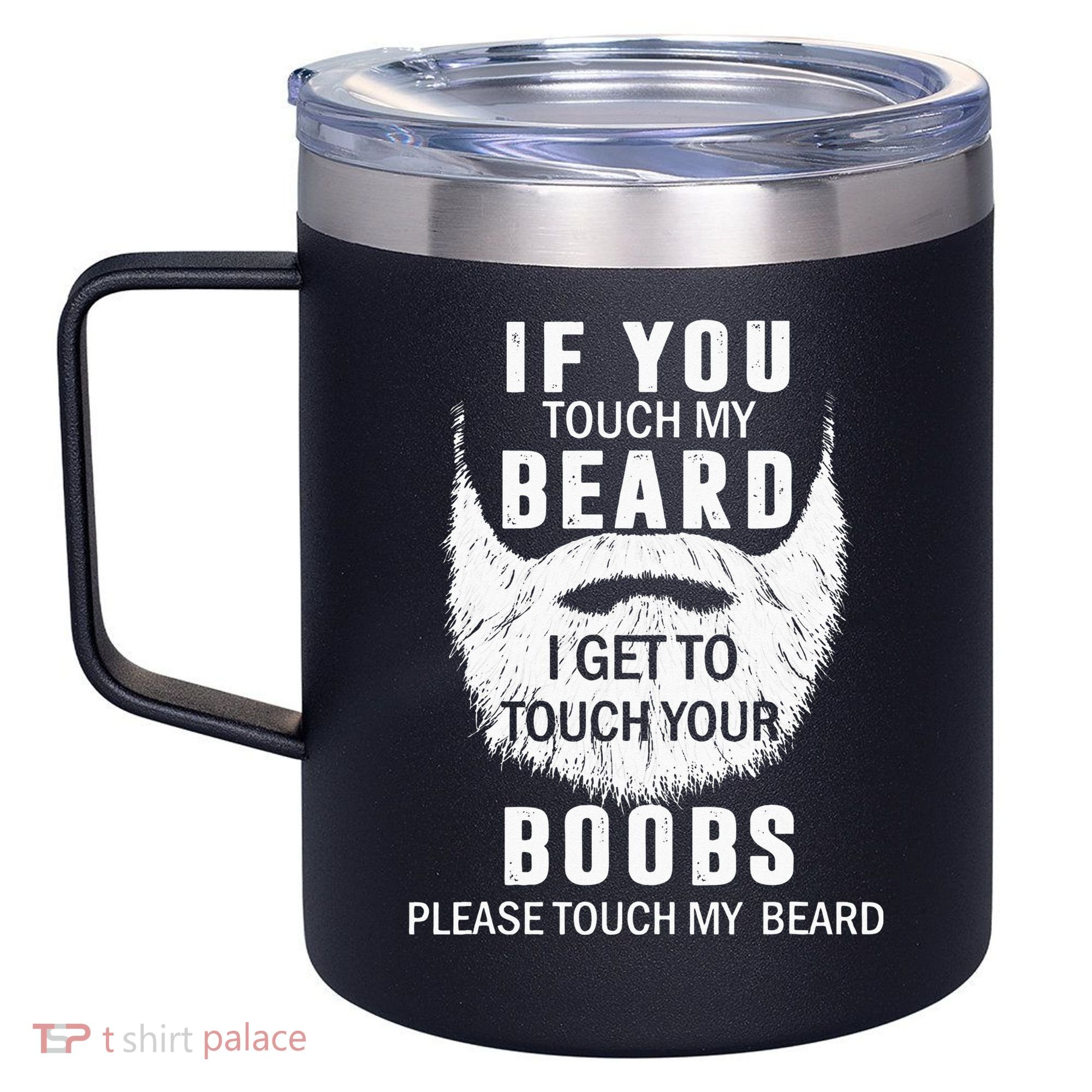 Beard T If You Touch My Beard I Get To Touch Your Boobs 12oz Stainless Steel Coffee Mug
