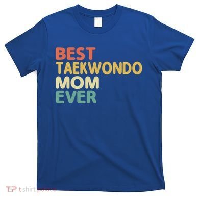 Best Taekwondo Mom Ever Martial Arts Tkd Gift T-Shirt
