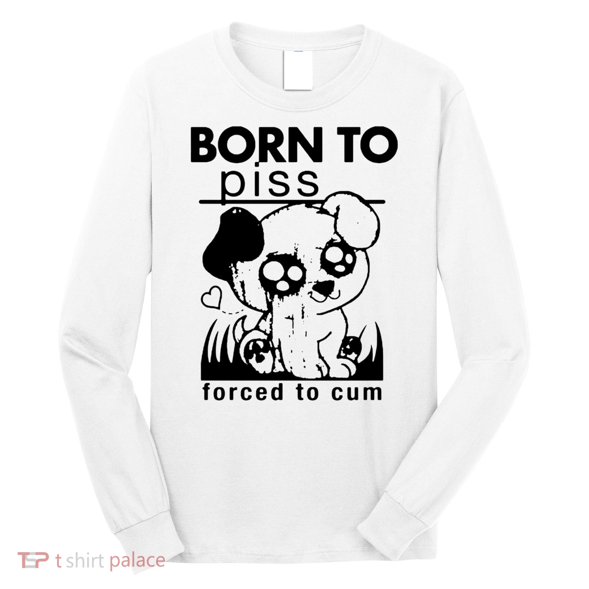 Born To Piss Forced To Cum Funny Dog Long Sleeve Shirt