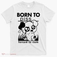 Born To Piss Forced To Cum Funny Dog T-Shirt thumb 0