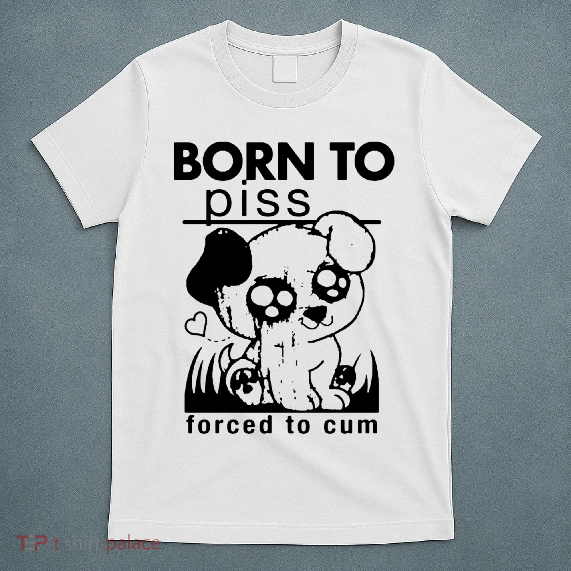 Born To Piss Forced To Cum Funny Dog T-Shirt
