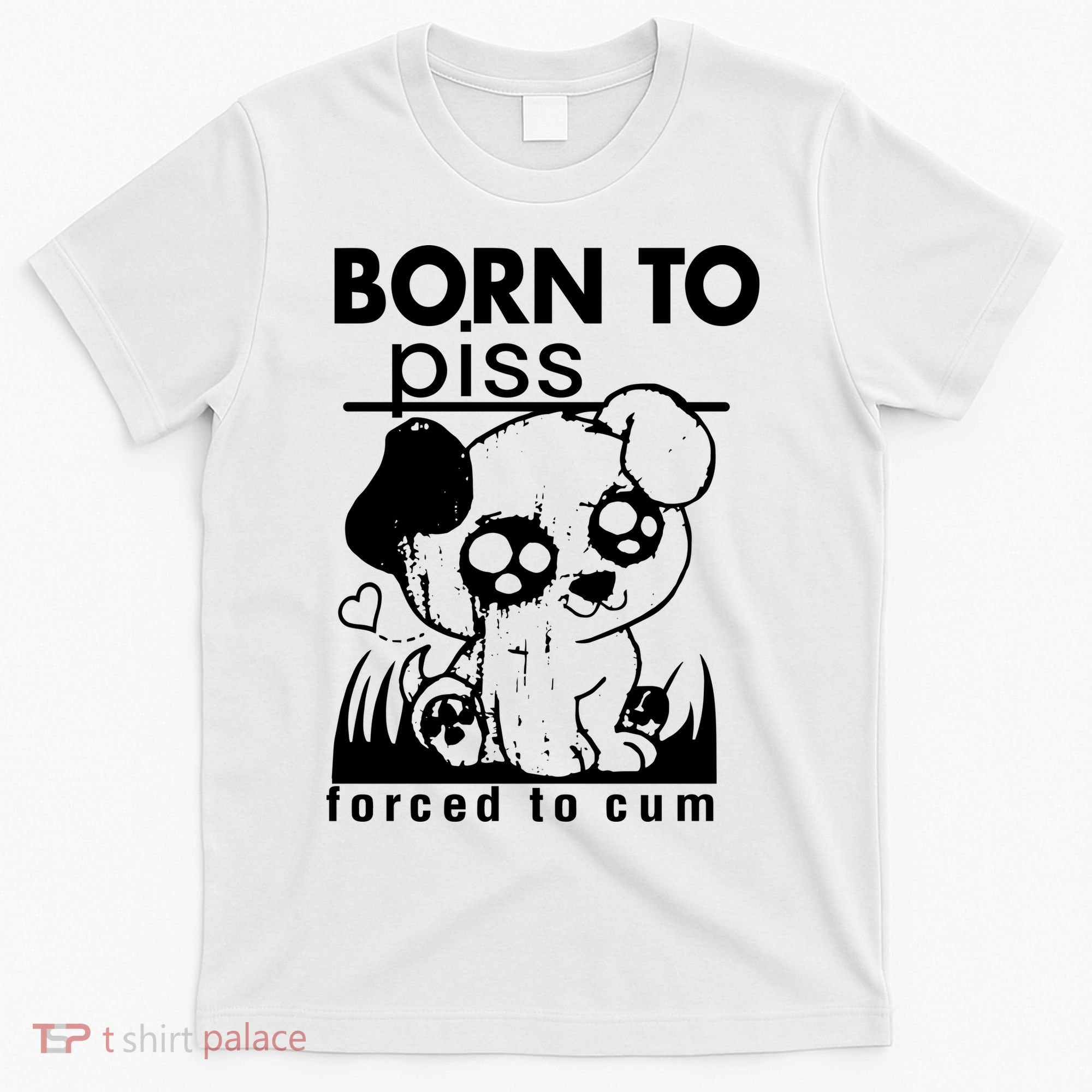 Born To Piss Forced To Cum Funny Dog Joke Trending T-Shirt