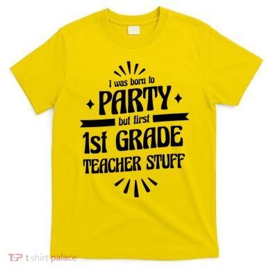 Born To Party First Grade Teacher Stuff T-Shirt