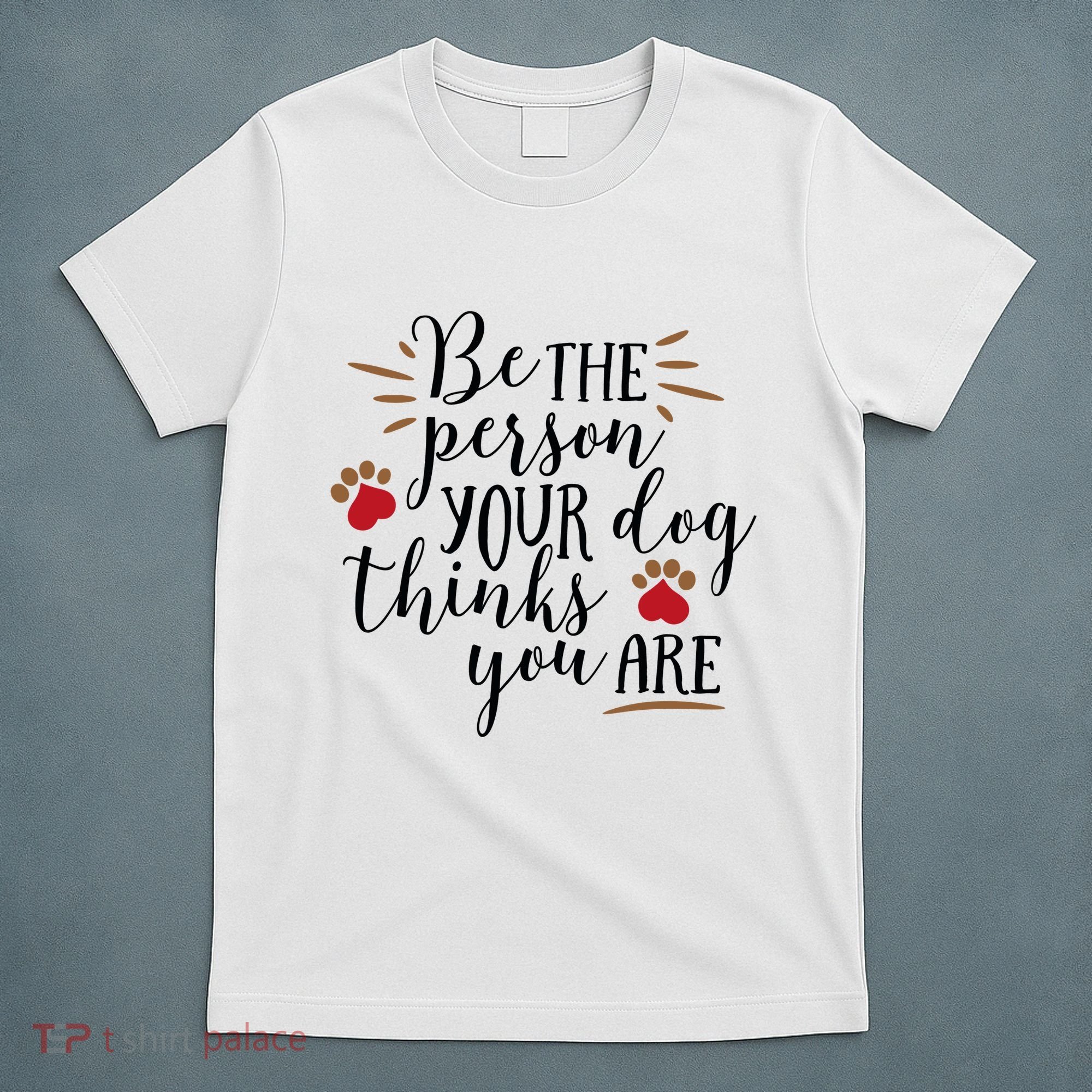 Be The Person Your Dog Thinks You Are T-Shirt