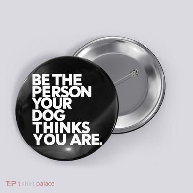 Be The Person Your Dog Thinks You Are Design Button