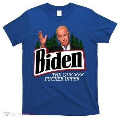 Biden The Quicker Fucker Upper T-Shirt