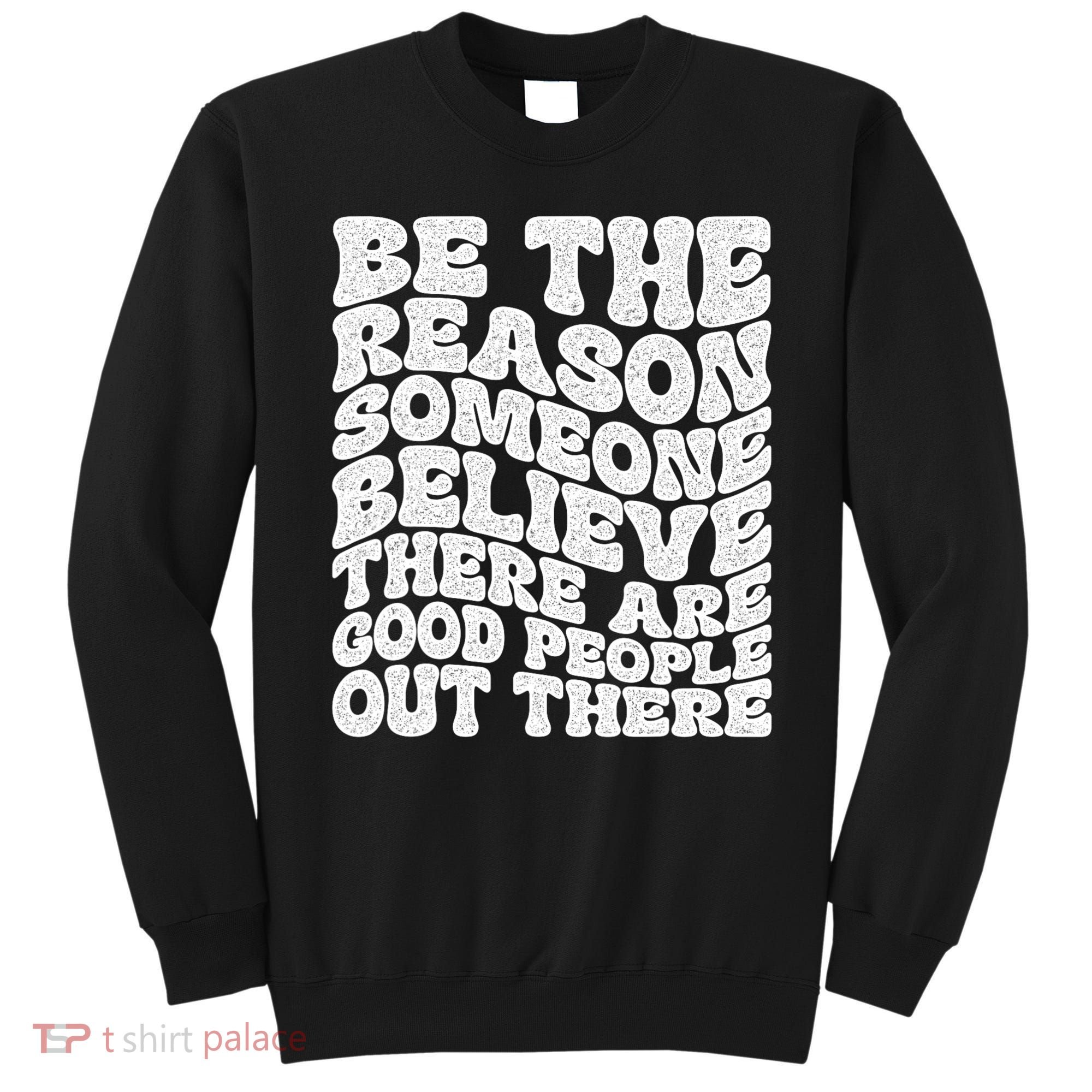 Be The Reason Someone Believe There Are Good People Out There Sweatshirt