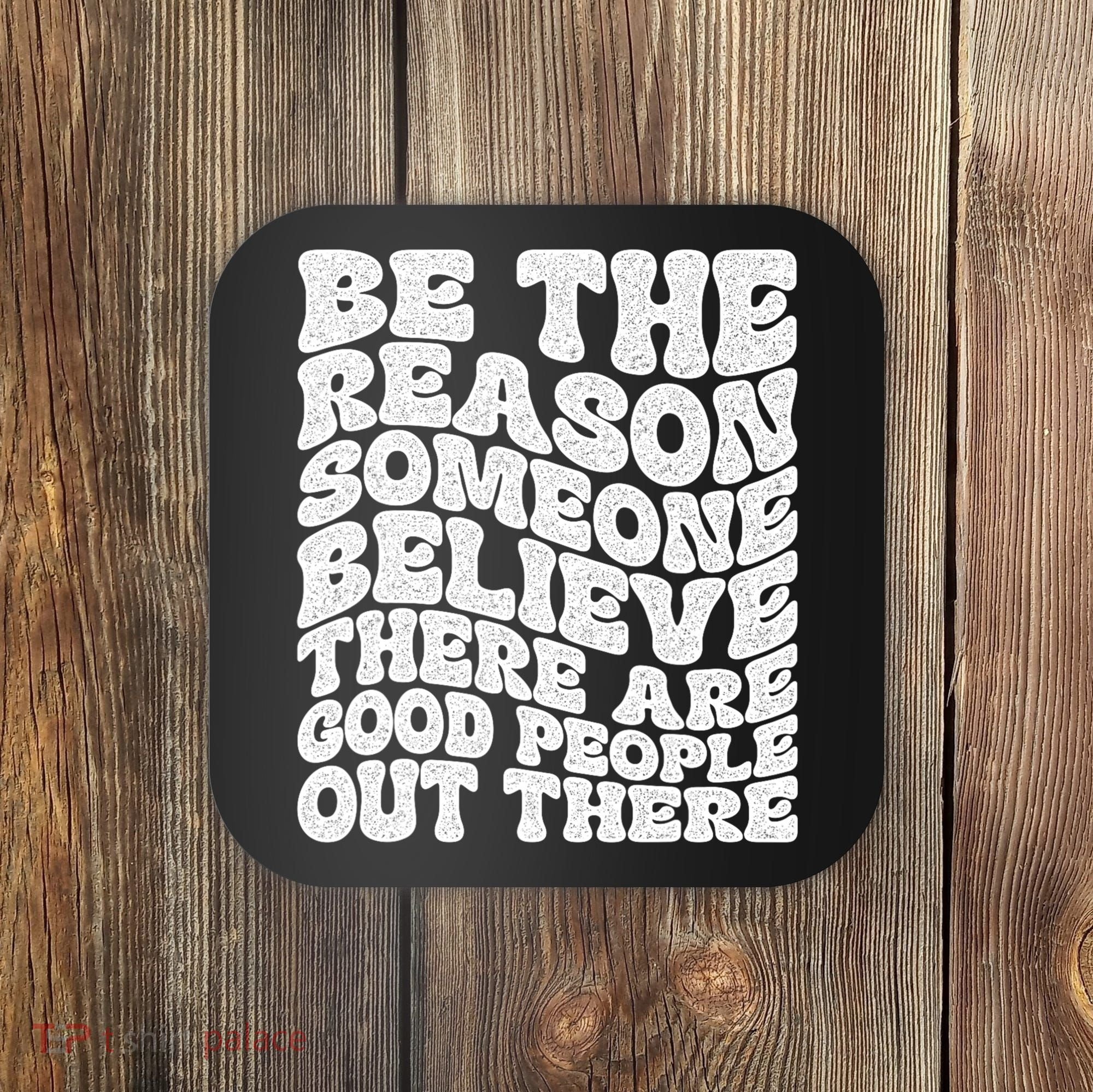 Be The Reason Someone Believe There Are Good People Out There Coaster