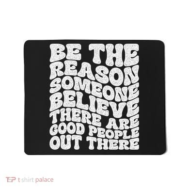 Be The Reason Someone Believe There Are Good People Out There Mousepad