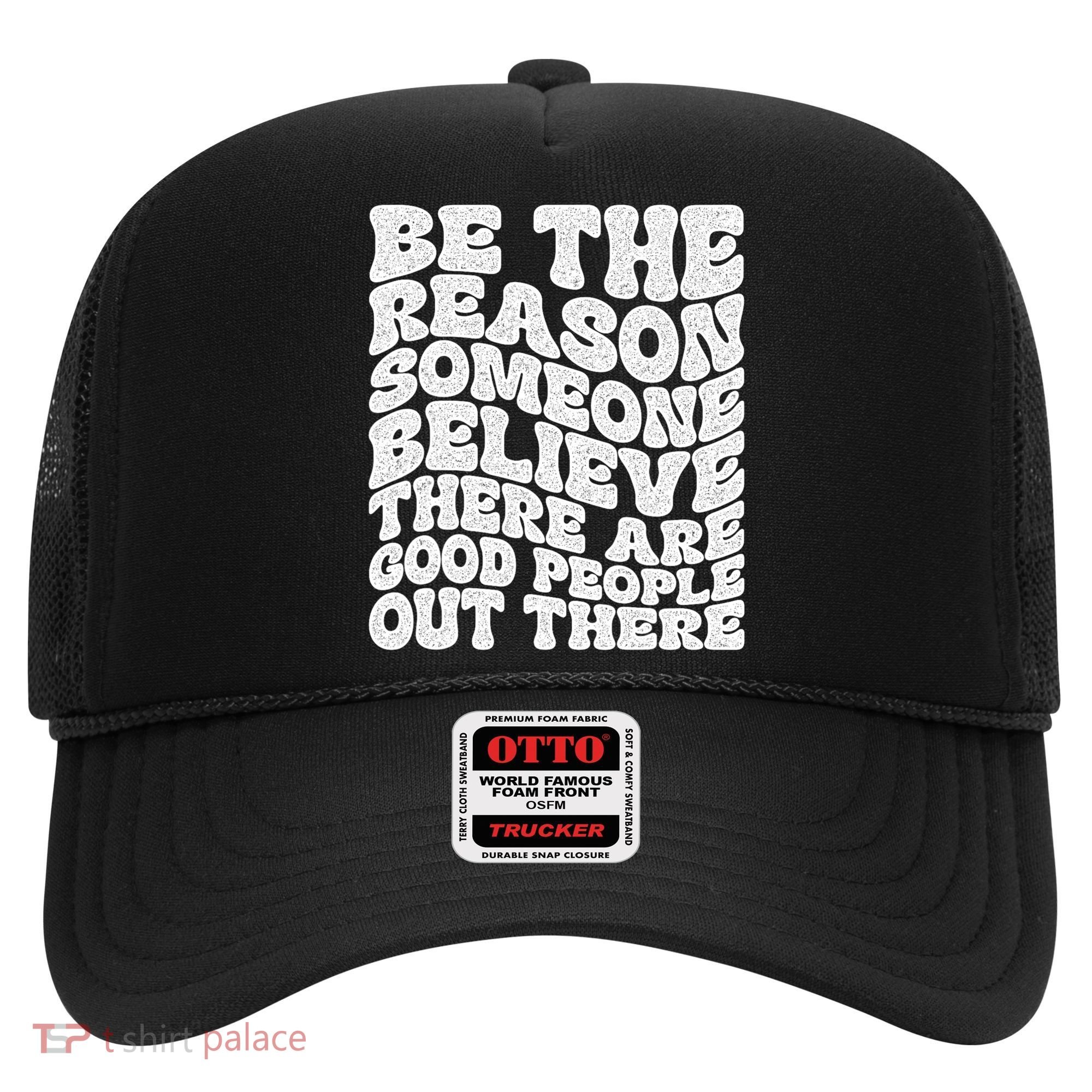 Be The Reason Someone Believe There Are Good People Out There Hat