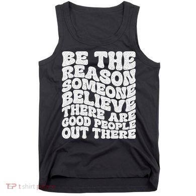 Be The Reason Someone Believe There Are Good People Out There Tank Top