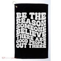Be The Reason Someone Believe There Are Good People Out There Golf Towel thumb 0