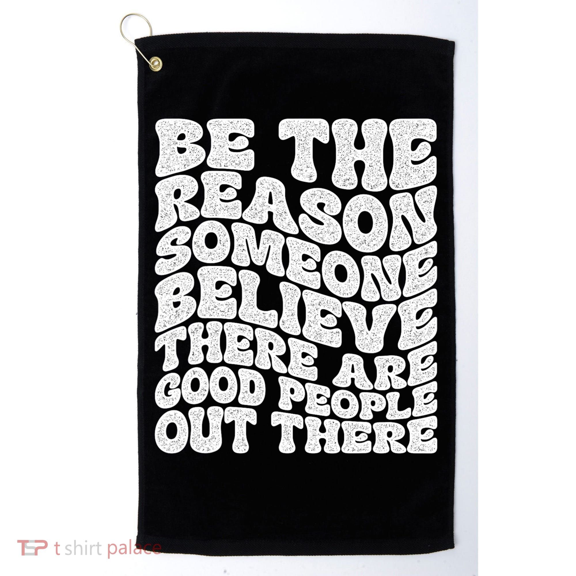 Be The Reason Someone Believe There Are Good People Out There Golf Towel