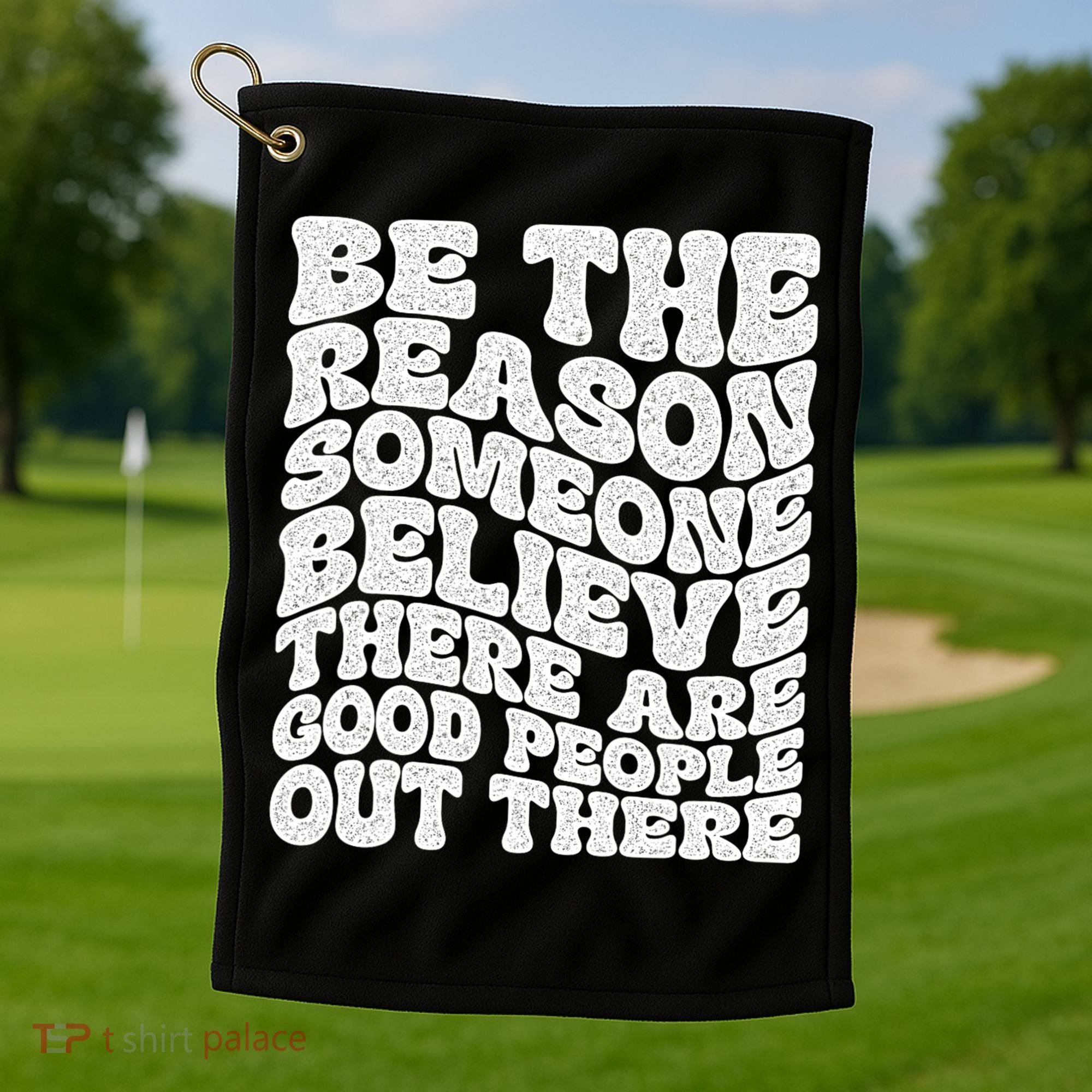 Be The Reason Someone Believe There Are Good People Out There Golf Towel
