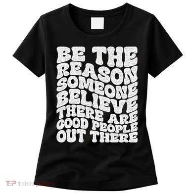 Be The Reason Someone Believe There Are Good People Out There Women's T-Shirt