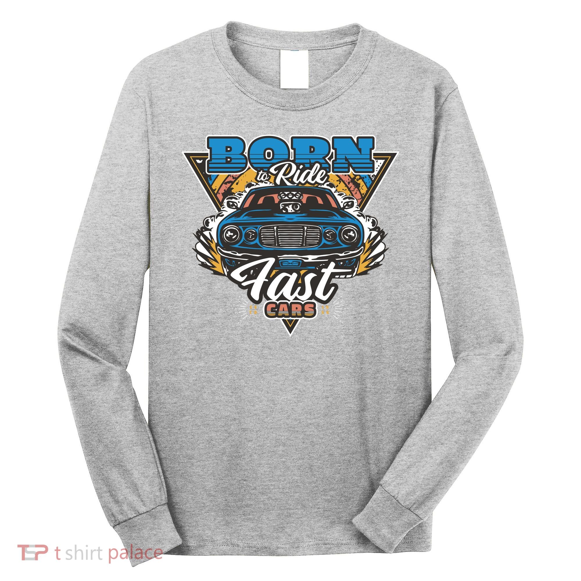 Born To Ride Fast Cars Long Sleeve Shirt