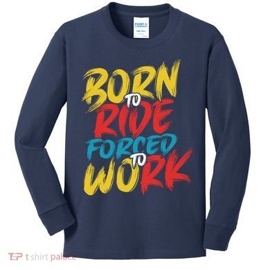 Born To Ride Forced To Work Kids Long Sleeve Shirt