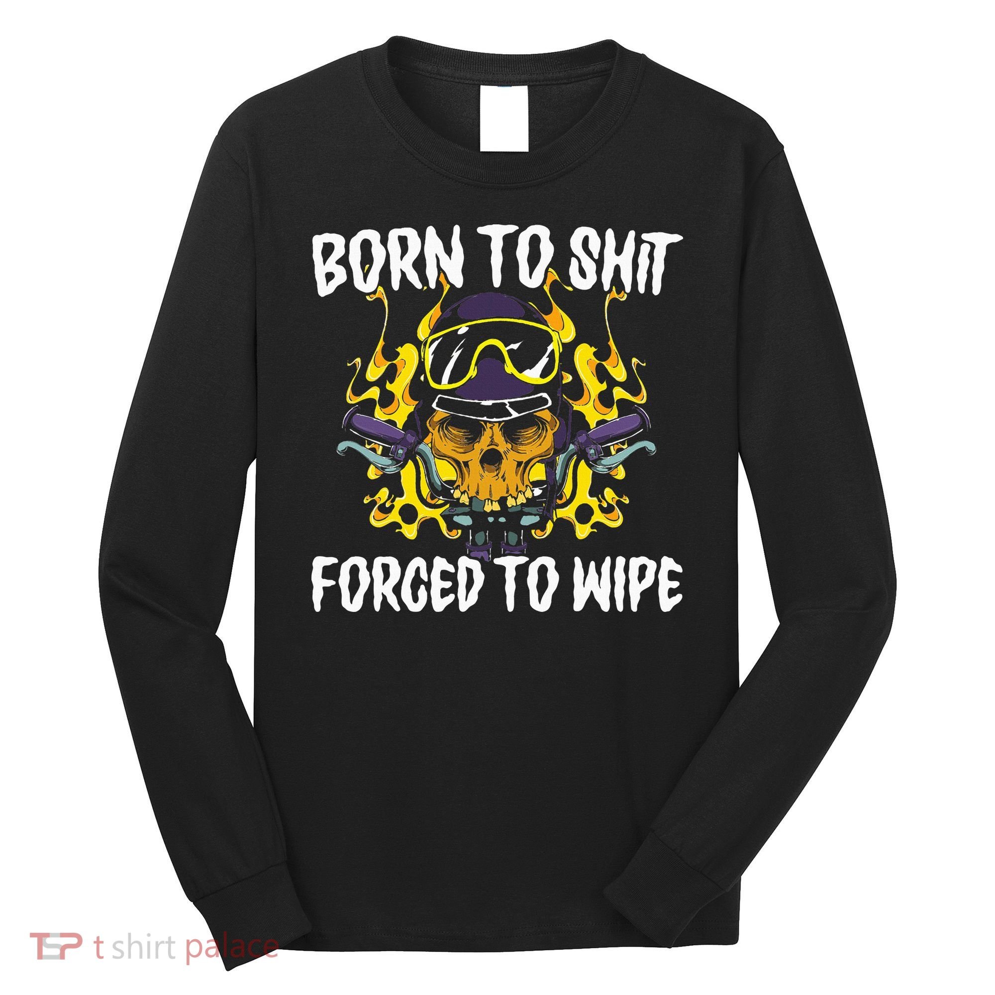 Born To Shit Forced To Wipe Dark Humor Sarcastic Weird Funny Long Sleeve Shirt