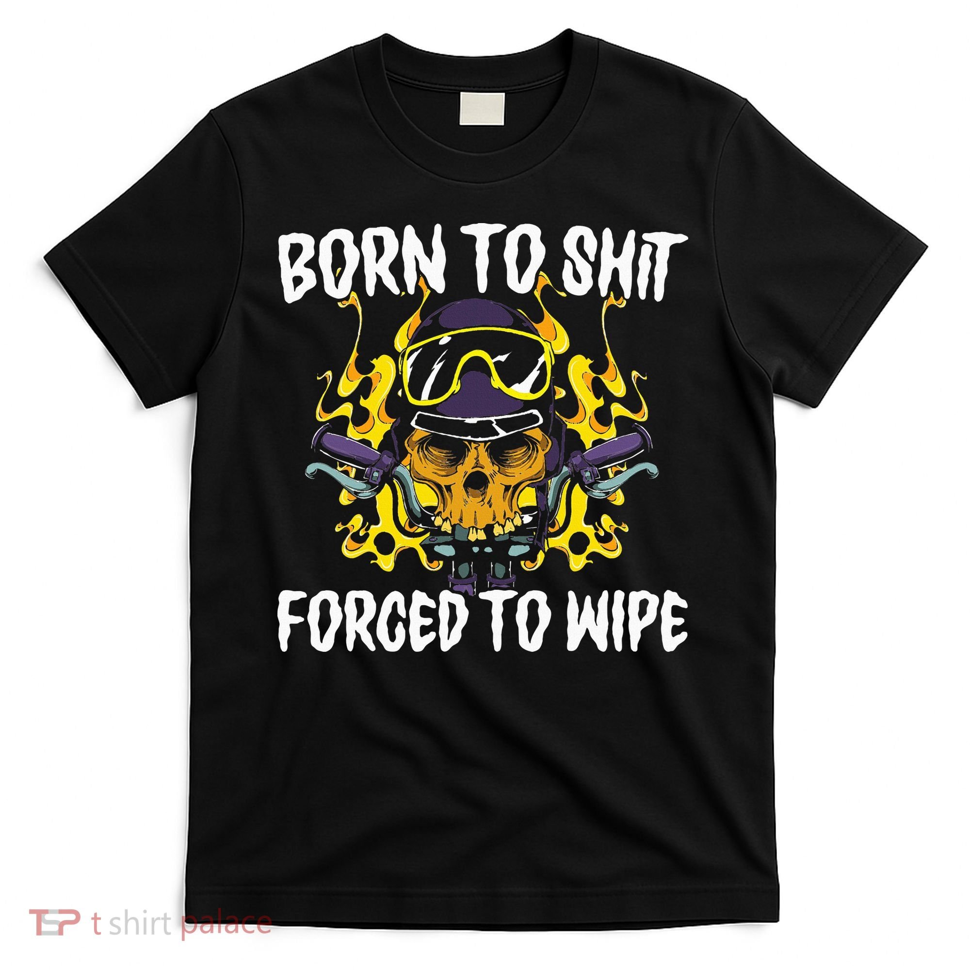 Born To Shit Forced To Wipe Dark Humor Sarcastic Weird Funny T-Shirt