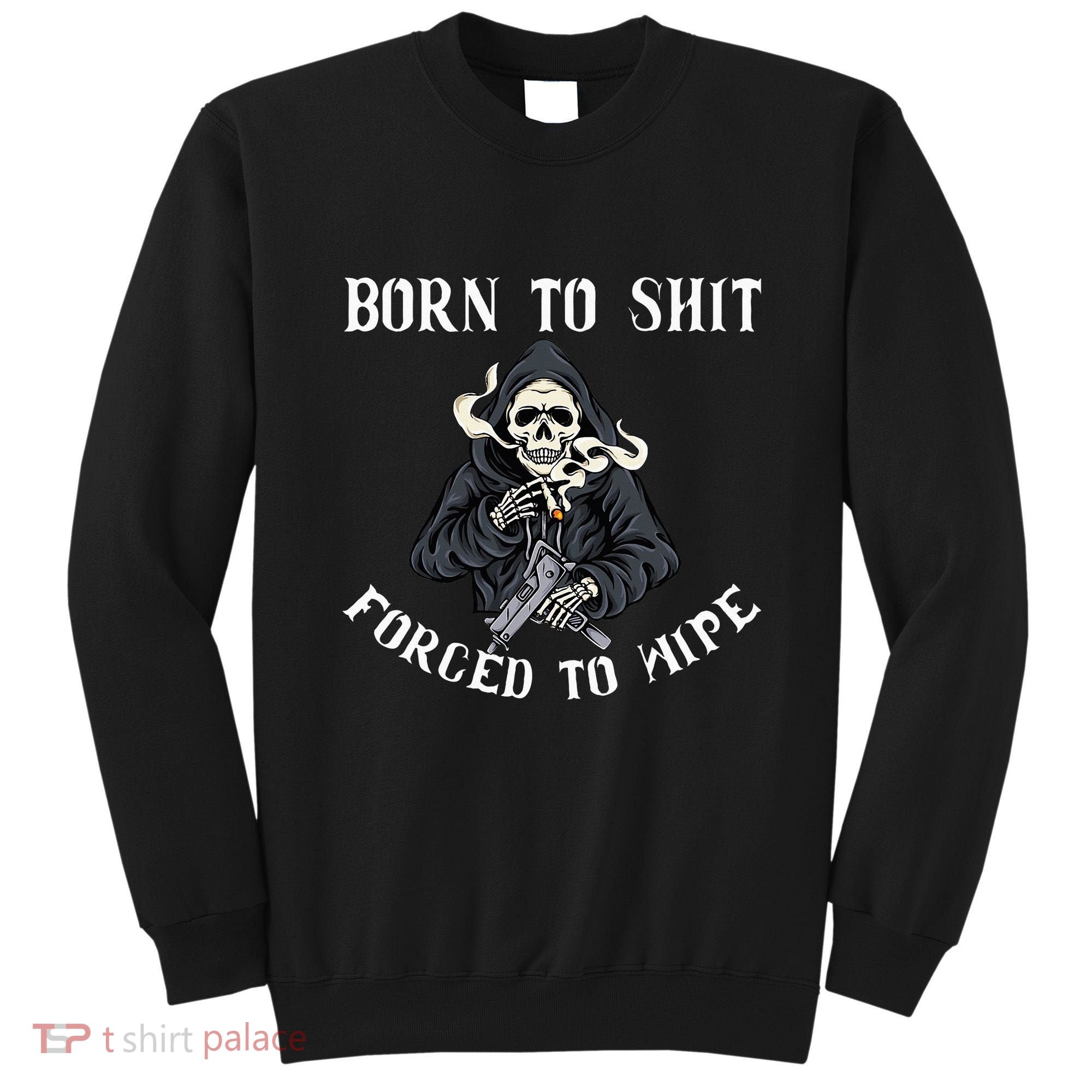Born To Shit Forced To Wipe Born 2 Shit Forced 2 Wipe Sweatshirt