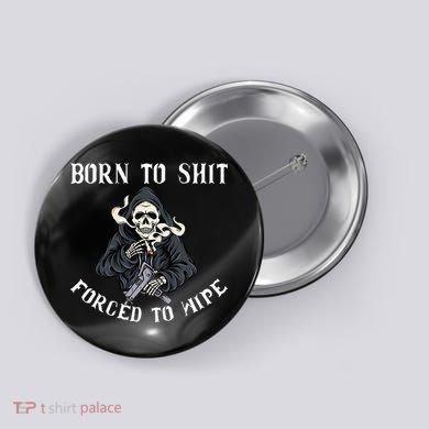 Born To Shit Forced To Wipe Born 2 Shit Forced 2 Wipe Button