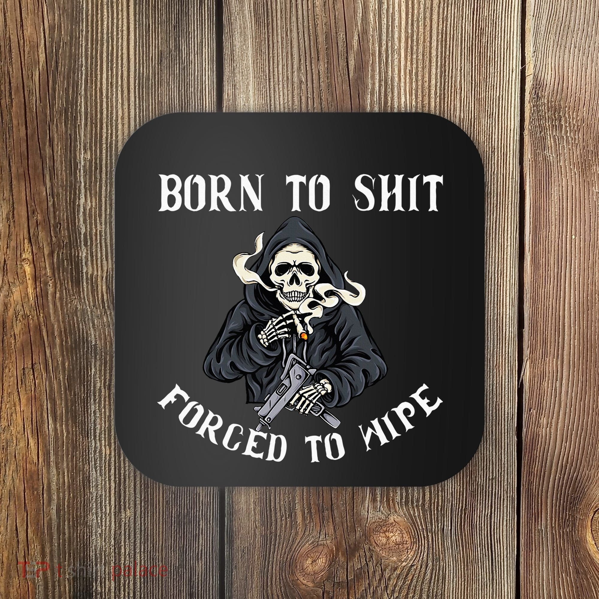 Born To Shit Forced To Wipe Born 2 Shit Forced 2 Wipe Coaster