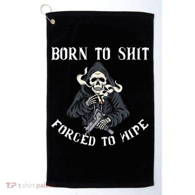 Born To Shit Forced To Wipe Born 2 Shit Forced 2 Wipe Golf Towel