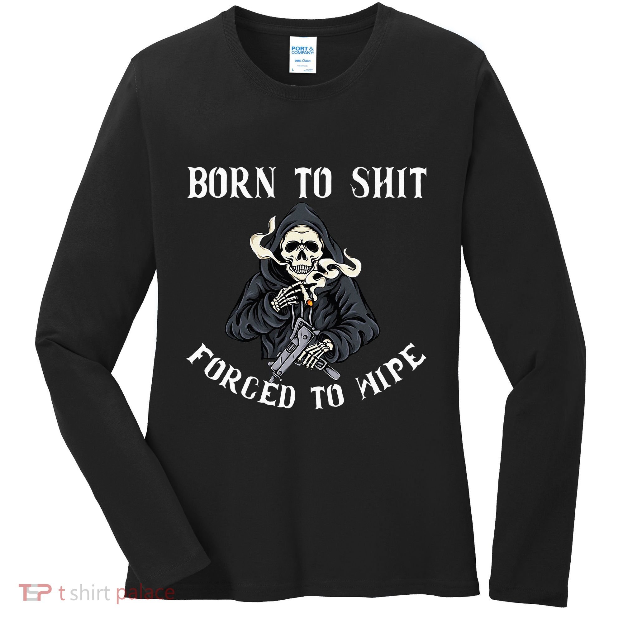 Born To Shit Forced To Wipe Born 2 Shit Forced 2 Wipe Women's Long Sleeve Shirt