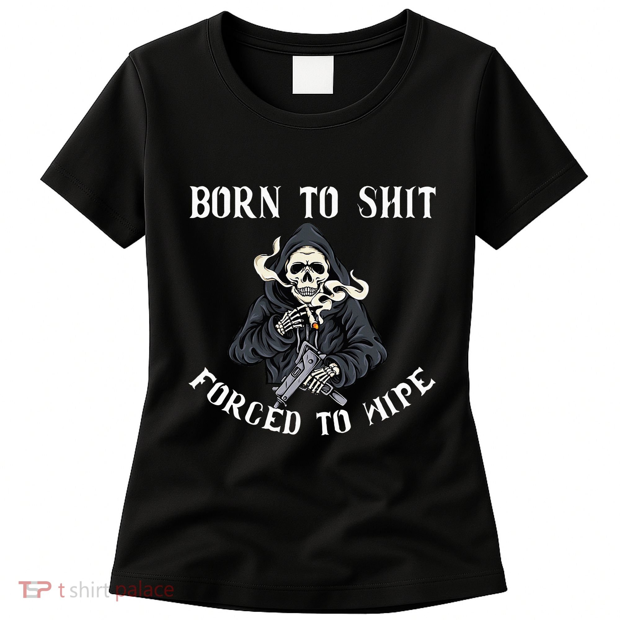 Born To Shit Forced To Wipe Born 2 Shit Forced 2 Wipe Women's T-Shirt