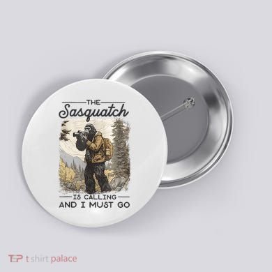 Bigfoot The Sasquatch Is Calling And I Must Go Button