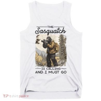 Bigfoot The Sasquatch Is Calling And I Must Go Tank Top