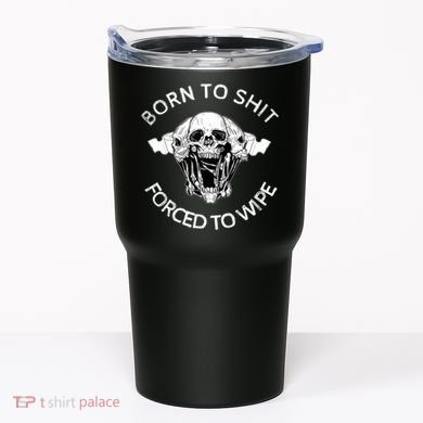 Born To Shit Forced To Wipe Tumbler