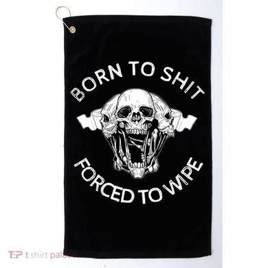 Born To Shit Forced To Wipe Golf Towel
