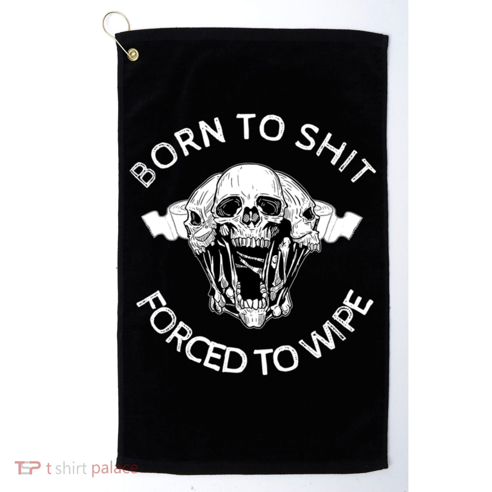 Born To Shit Forced To Wipe Golf Towel