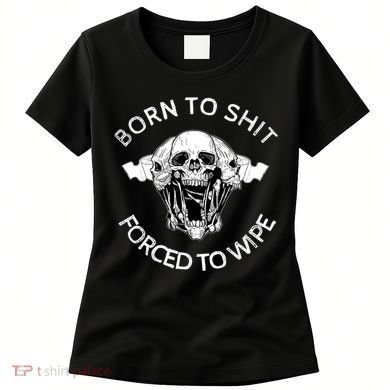Born To Shit Forced To Wipe Women's T-Shirt