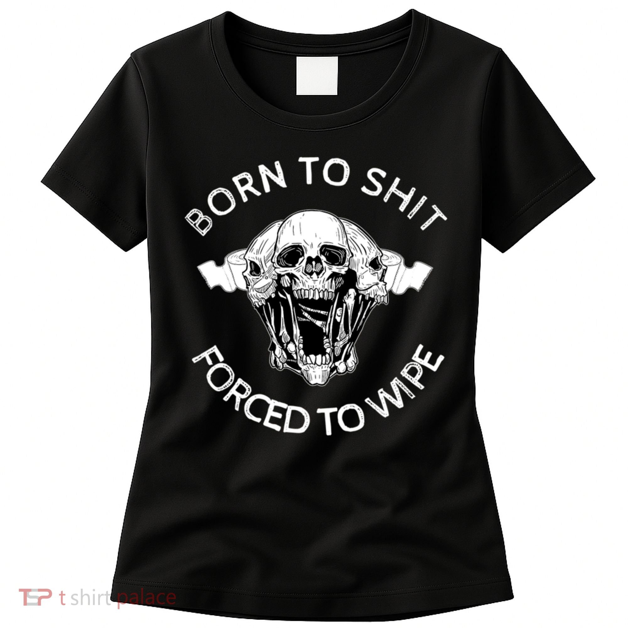 Born To Shit Forced To Wipe Women's T-Shirt