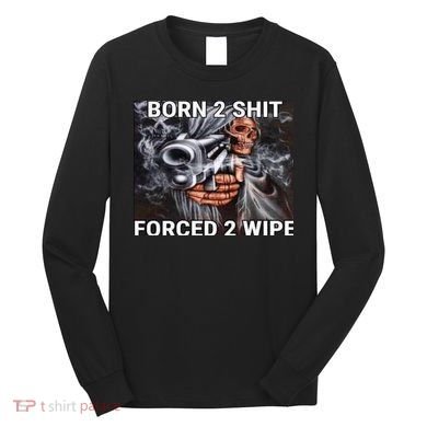 Born To Shit, Forced To Wipe Funny Meme Long Sleeve Shirt
