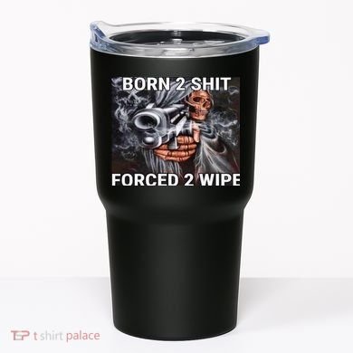 Born To Shit, Forced To Wipe Funny Meme Tumbler
