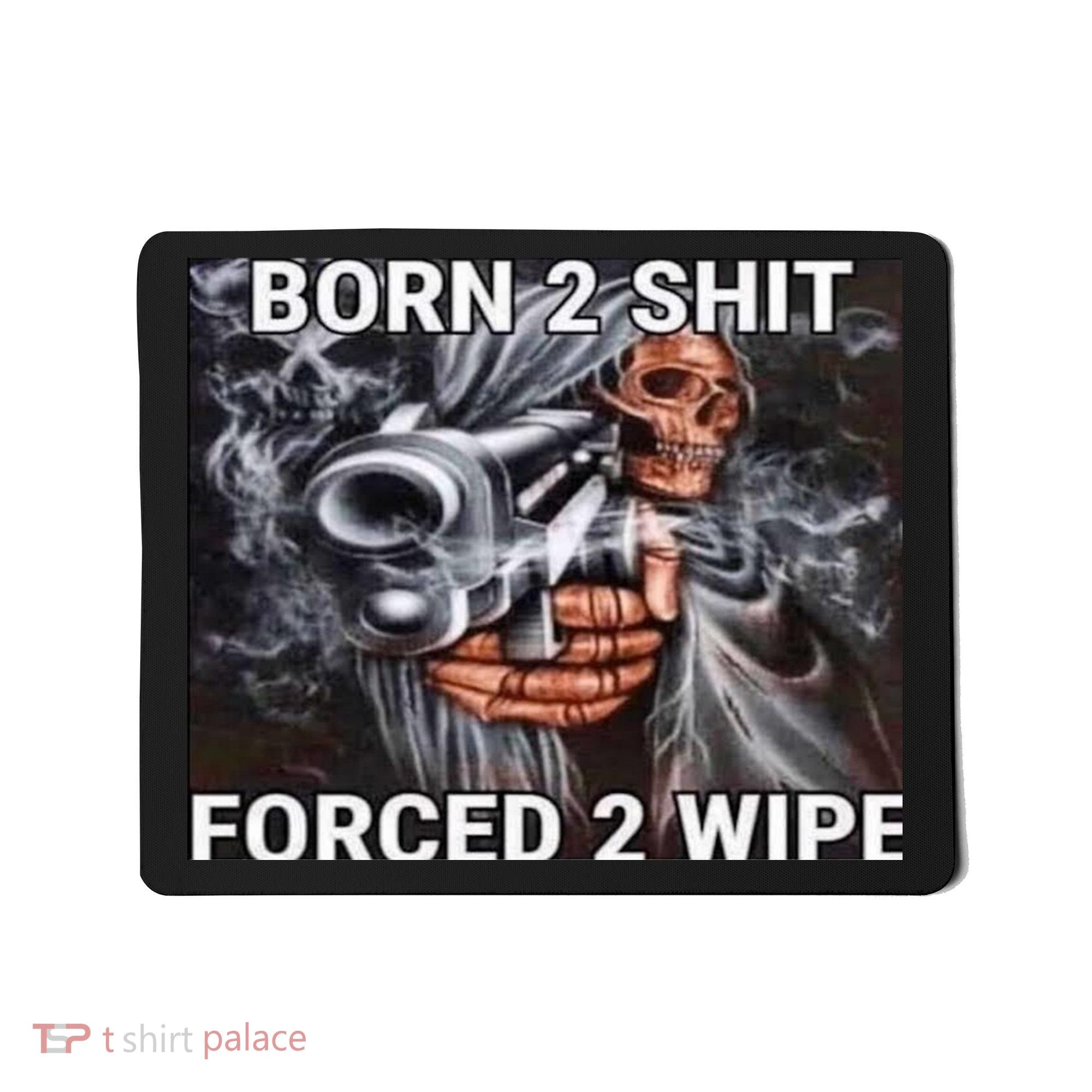 Born To Shit, Forced To Wipe Funny Meme Mousepad