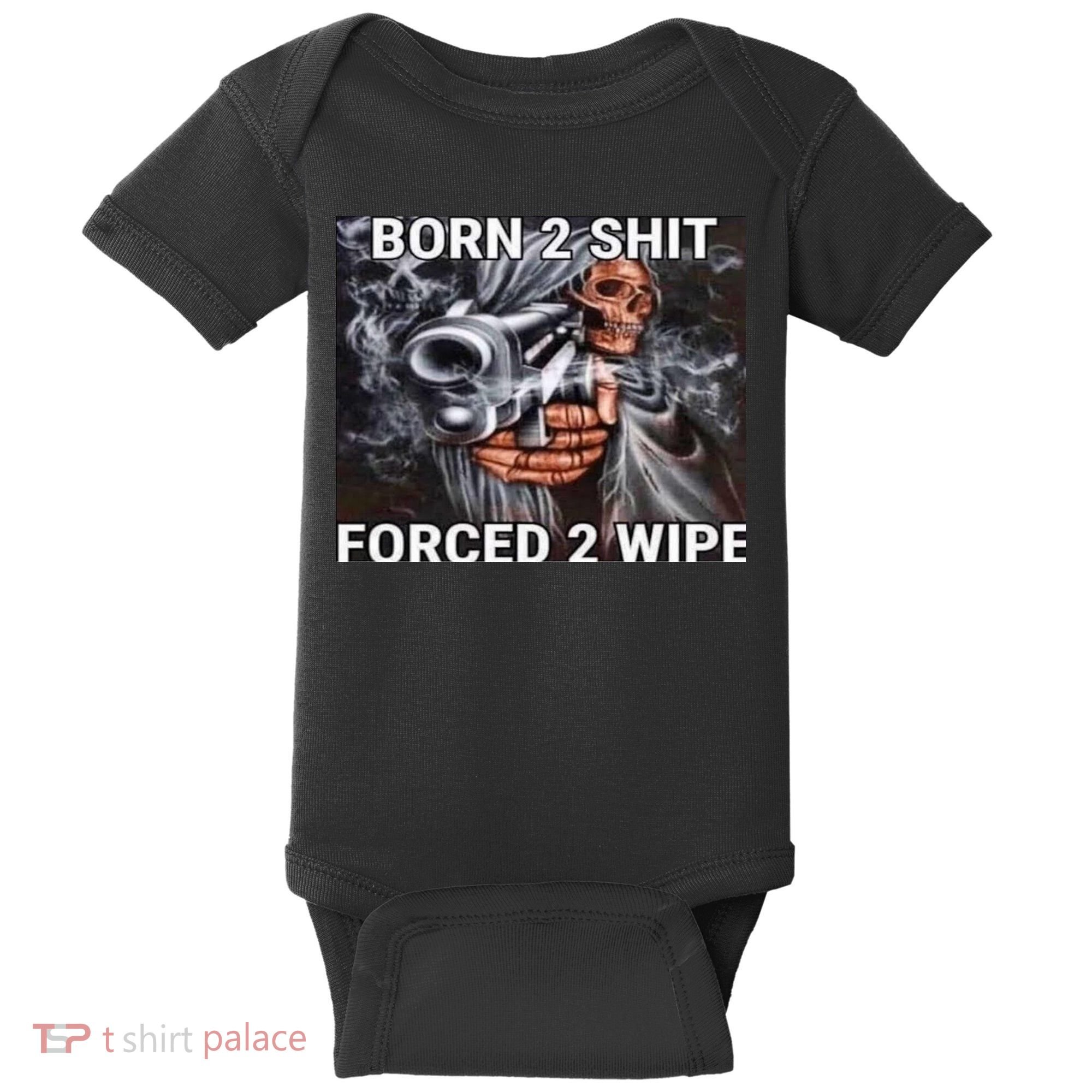 Born To Shit, Forced To Wipe Funny Meme Baby Bodysuit