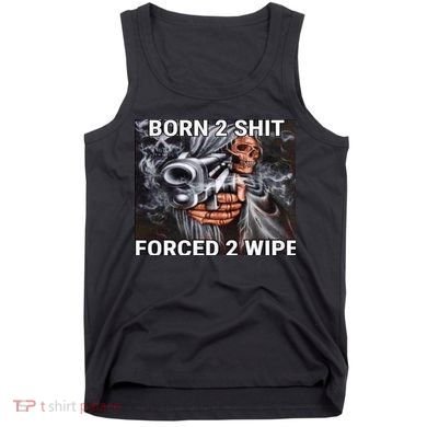 Born To Shit, Forced To Wipe Funny Meme Tank Top