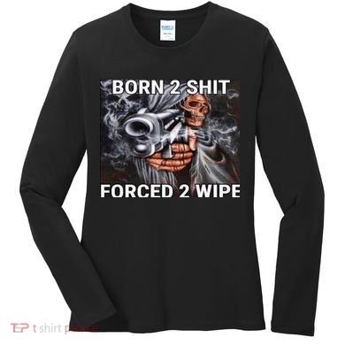 Born To Shit, Forced To Wipe Funny Meme Women's Long Sleeve Shirt