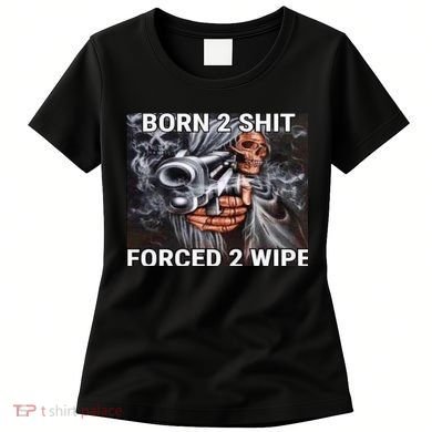 Born To Shit, Forced To Wipe Funny Meme Women's T-Shirt