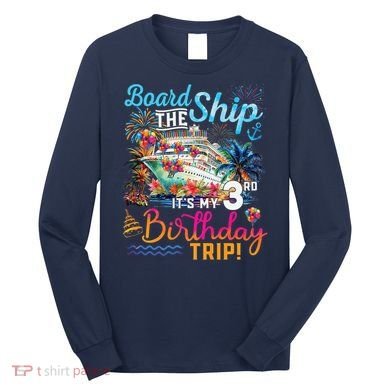 Board The Ship ItS My 3rd Birthday Trip Cruise Vacation Long Sleeve Shirt