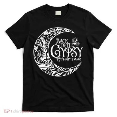 Back To The Gypsy That I Was T-Shirt