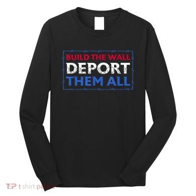 Build The Wall Deport Them All Long Sleeve Shirt