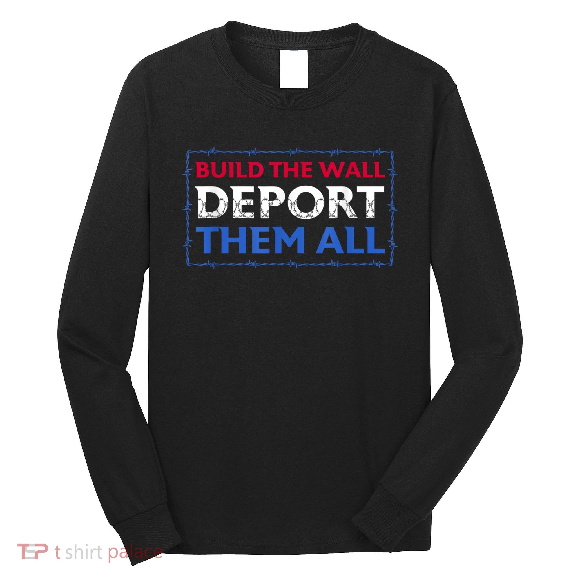 Build The Wall Deport Them All Long Sleeve Shirt