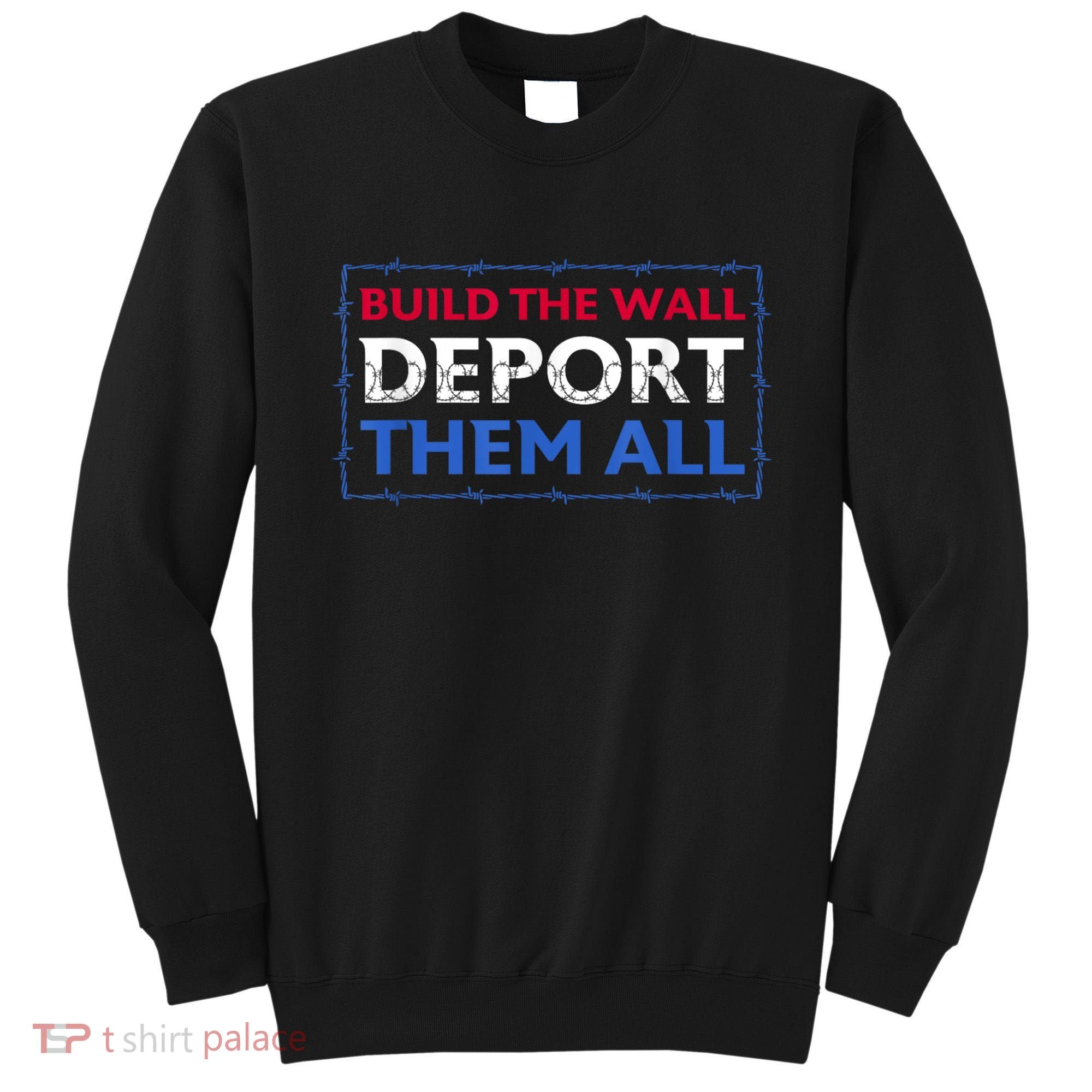 Build The Wall Deport Them All Sweatshirt