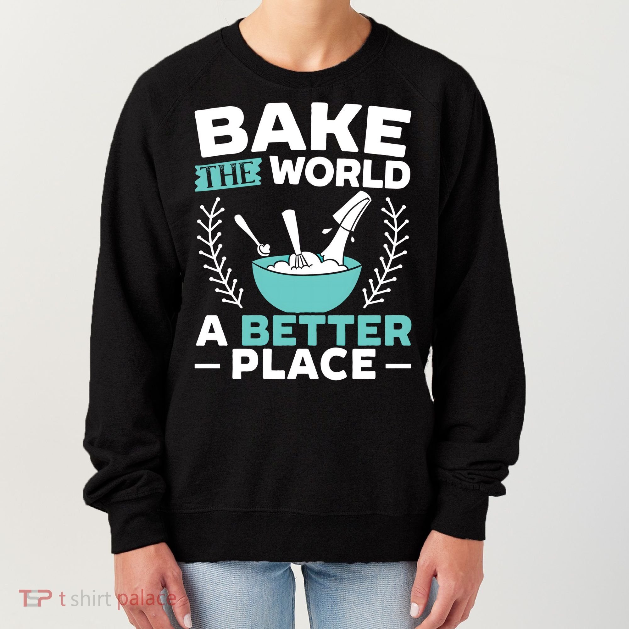 Bake The World A Better Place Bakers Baking Gift Women's Sweatshirt